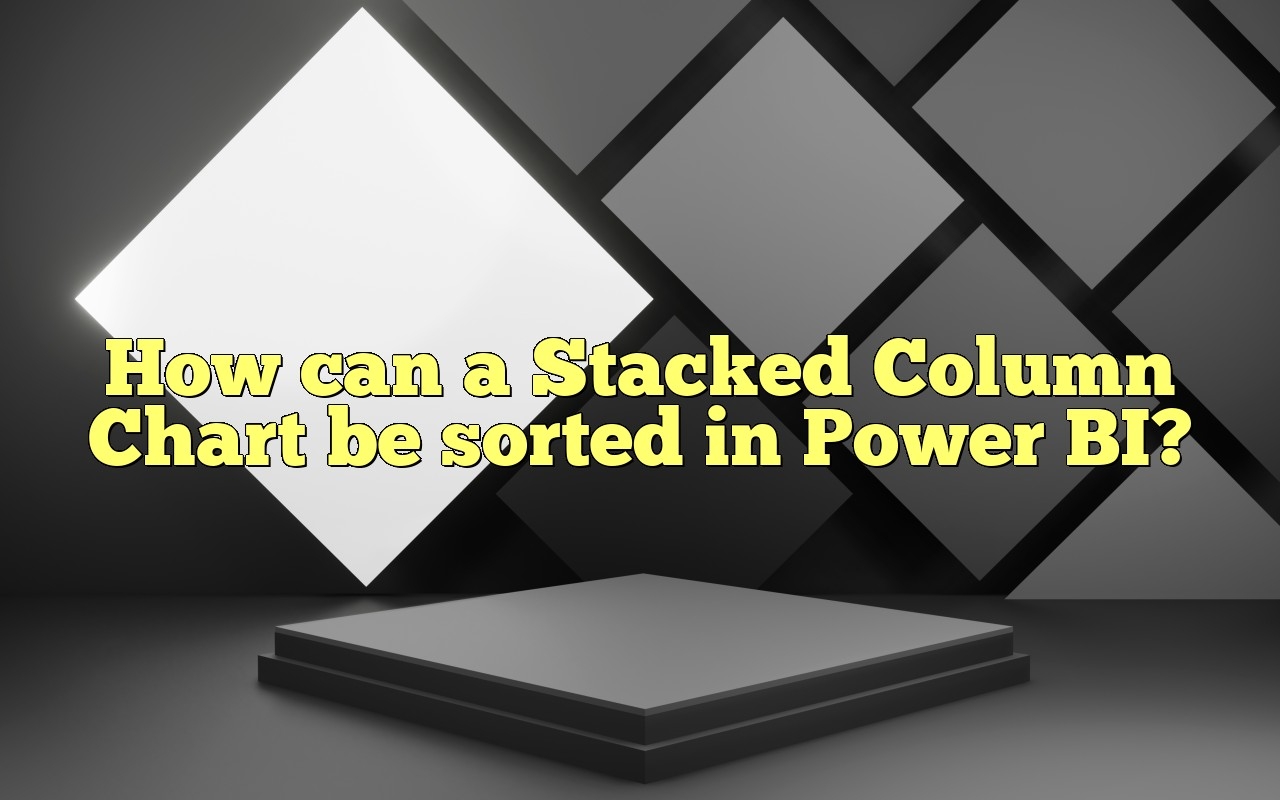 How Can A Stacked Column Chart Be Sorted In Power BI 